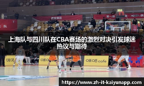 上海队与四川队在CBA赛场的激烈对决引发球迷热议与期待