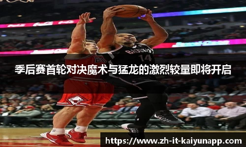 季后赛首轮对决魔术与猛龙的激烈较量即将开启