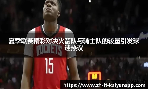 夏季联赛精彩对决火箭队与骑士队的较量引发球迷热议