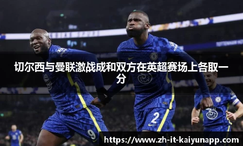 切尔西与曼联激战成和双方在英超赛场上各取一分