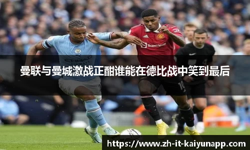 曼联与曼城激战正酣谁能在德比战中笑到最后
