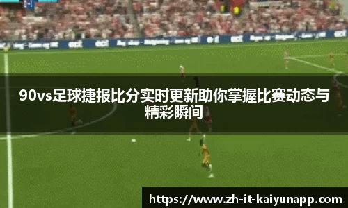 90vs足球捷报比分实时更新助你掌握比赛动态与精彩瞬间
