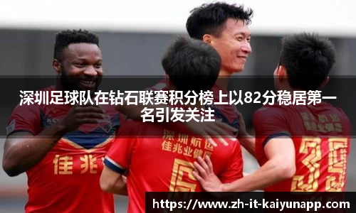 深圳足球队在钻石联赛积分榜上以82分稳居第一名引发关注