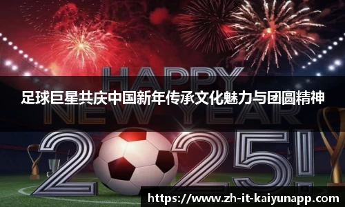 足球巨星共庆中国新年传承文化魅力与团圆精神