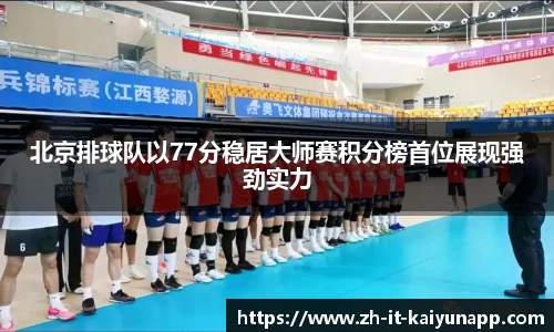 北京排球队以77分稳居大师赛积分榜首位展现强劲实力