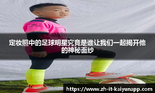 定妆照中的足球明星究竟是谁让我们一起揭开他的神秘面纱