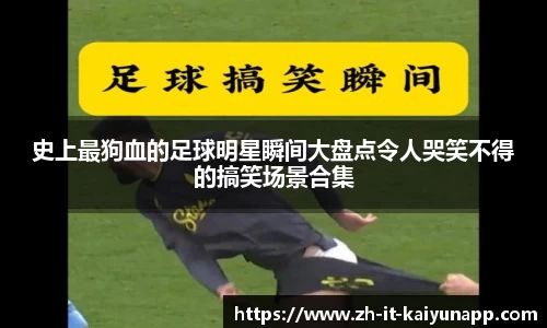 史上最狗血的足球明星瞬间大盘点令人哭笑不得的搞笑场景合集